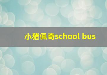 小猪佩奇school bus